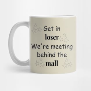 Get in loser, we're meeting behind the mall Mug